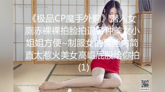 《极品CP魔手外购》潜入女厕赤裸裸拍脸拍逼各种美女小姐姐方便~制服女的蕾丝内简直太惹火美女高崛屁股给你拍 (1)