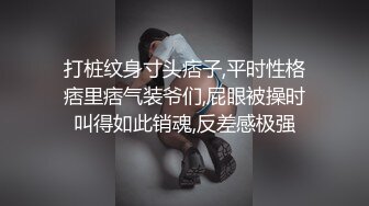 打桩纹身寸头痞子,平时性格痞里痞气装爷们,屁眼被操时叫得如此销魂,反差感极强