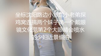 坐标沈阳路边小旅馆小老弟探鸡窝连搞两个妹子第一个戴眼镜文化范第2个大眼睛会喷水的少妇近景偷拍