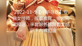 2022-11-9【小驴寻欢】专搞女技师，按摩推背，撩起短裙摸逼，半套服务舔屌毒龙钻，扒下内裤扣逼