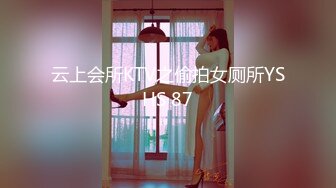 云上会所KTV之偷拍女厕所YSHS 87