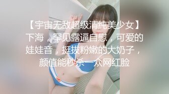 【宇宙无敌超级清纯美少女】下海，罕见露逼自慰，可爱的娃娃音，挺拔粉嫩的大奶子，颜值能秒杀一众网红脸