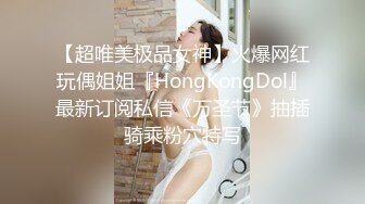 【超唯美极品女神】火爆网红玩偶姐姐『HongKongDol』最新订阅私信《万圣节》抽插骑乘粉穴特写