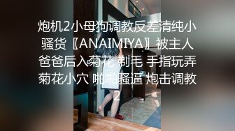 炮机2小母狗调教反差清纯小骚货〖ANAIMIYA〗被主人爸爸后入菊花 剃毛 手指玩弄菊花小穴 啪啪骚逼 炮击调教2