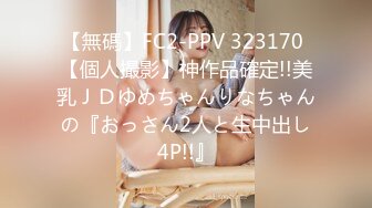 【無碼】FC2-PPV 323170 【個人撮影】神作品確定!!美乳ＪＤゆめちゃんりなちゃんの『おっさん2人と生中出し4P!!』