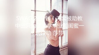 SWAG 24分钟！无套被助教中出只为了大学毕业和闺蜜一起跟助 莎莎